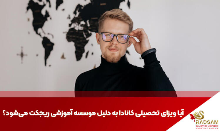 آیا ویزای تحصیلی کانادا به دلیل موسسه آموزشی ریجکت می شود؟